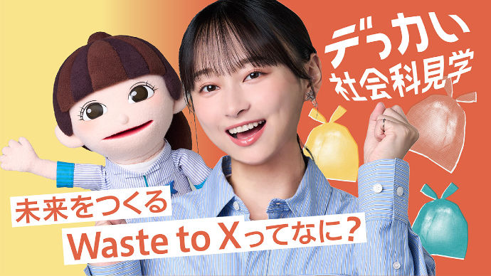 解説動画　デっカい社会科見学「未来をつくるWaste to Xってなに？」篇。ゴミ処理施設の仕組みを学ぶWeb限定ムービー。