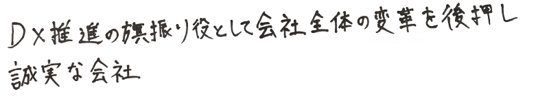 DX推進の旗振り役として会社全体の変革を後押し誠実な会社