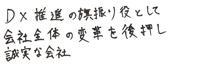 DX推進の旗振り役として会社全体の変革を後押し誠実な会社