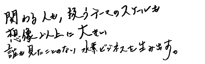 関わる人も、扱うテーマのスケールも想像以上に大きい誰も見たことのない水素ビジネスを生み出す。