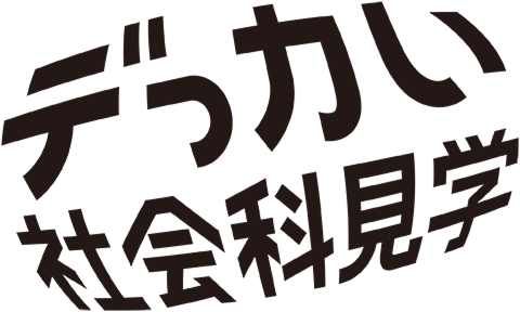 デっカい社会科見学